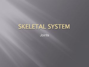 SKELETAL SYSTEM Joints Joints Articulations of bones Functions