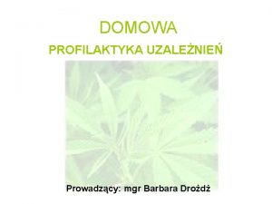 DOMOWA PROFILAKTYKA UZALENIE Prowadzcy mgr Barbara Drod Mio