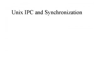Unix IPC and Synchronization Pipes and FIFOs Pipe