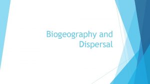 Biogeography and Dispersal Biogeography The study of where