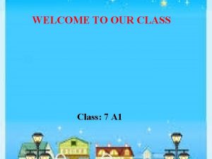 WELCOME TO OUR CLASS Class 7 A 1