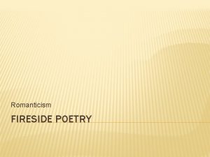 Romanticism FIRESIDE POETRY THE FIVE FIRESIDE POETS William