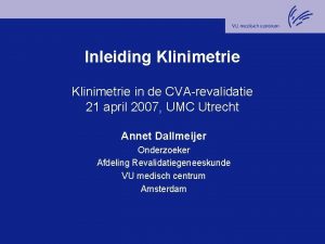 Inleiding Klinimetrie in de CVArevalidatie 21 april 2007