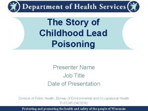 The Story of Childhood Lead Poisoning Presenter Name