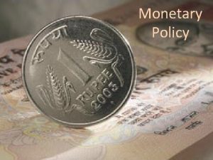 Monetary Policy MONETARY POLICY Monetary policy is the