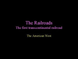 The Railroads The first transcontinental railroad The American