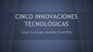 CINCO INNOVACIONES TECNOLGICAS Csar Ruvalcaba Heredia 201437538 PRIMERA