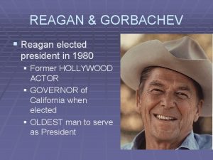 REAGAN GORBACHEV Reagan elected president in 1980 Former