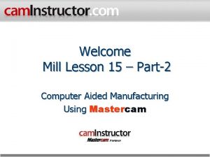 Welcome Mill Lesson 15 Part2 Computer Aided Manufacturing