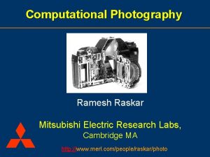 Computational Photography Ramesh Raskar Mitsubishi Electric Research Labs
