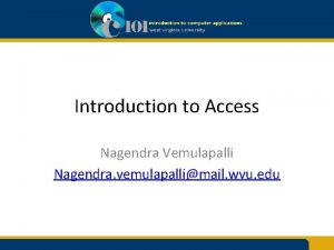 Introduction to Access Nagendra Vemulapalli Nagendra vemulapallimail wvu Introduction to Access Nagendra Vemulapalli Nagendra vemulapallimail wvu