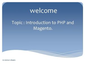 welcome Topic Introduction to PHP and Magento By