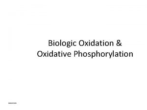 Biologic Oxidation Oxidative Phosphorylation Samuel Kinde Acknowledgements Addisa