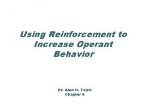 Using Reinforcement to Increase Operant Behavior Dr Alan