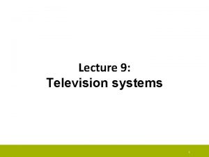 Lecture 9 Television systems 1 Television systems Television