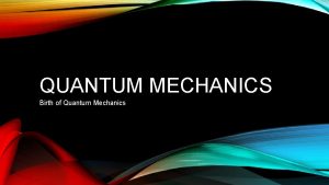 QUANTUM MECHANICS Birth of Quantum Mechanics WAVE PARTICLE