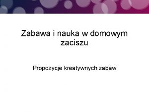 Zabawa i nauka w domowym zaciszu Propozycje kreatywnych