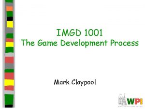 IMGD 1001 The Game Development Process Mark Claypool