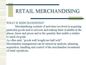 RETAIL MERCHANDISING WHAT IS MERCHANDISING Merchandising consists of