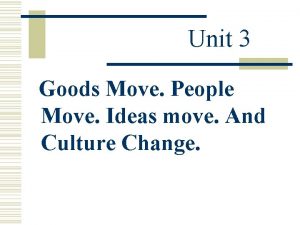 Unit 3 Goods Move People Move Ideas move