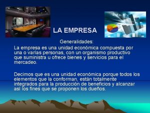 LA EMPRESA Generalidades La empresa es una unidad