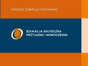 EDUKACJA SKUTECZNA PRZYJAZNA I NOWOCZESNA Minister Edukacji Narodowej