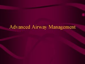 Advanced Airway Management AIRWAY MANAGEMENT Airway can be