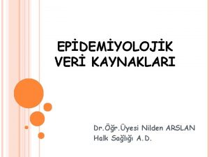 EPDEMYOLOJK VER KAYNAKLARI Dr r yesi Nilden ARSLAN