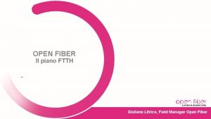 OPEN FIBER Il piano FTTH Giuliano Litrico Field