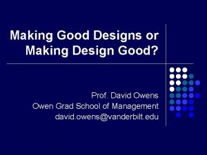 Making Good Designs or Making Design Good Prof