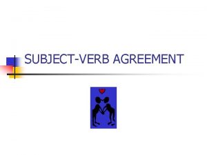SUBJECTVERB AGREEMENT EVERY VERB MUST AGREE WITH ITS