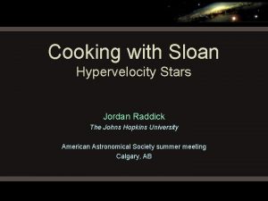 Cooking with Sloan Hypervelocity Stars Jordan Raddick The