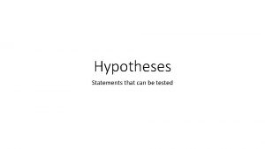 Hypotheses Statements that can be tested Hypotheses Before