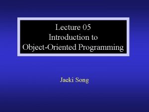 Lecture 05 Introduction to ObjectOriented Programming Jaeki Song