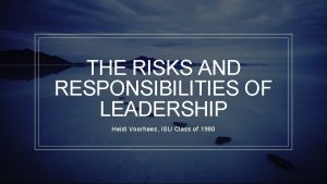 THE RISKS AND RESPONSIBILITIES OF LEADERSHIP Heidi Voorhees