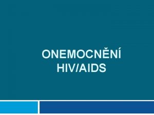 ONEMOCNN HIVAIDS Pehled Etiologie zpsoby penosu HIV Bezpenostn