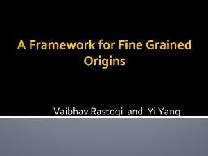 A Framework for Fine Grained Origins Vaibhav Rastogi