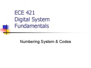 ECE 421 Digital System Fundamentals Numbering System Codes