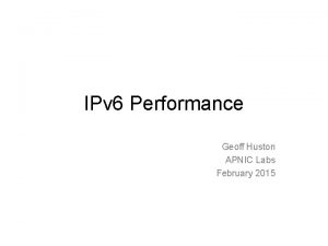 IPv 6 Performance Geoff Huston APNIC Labs February