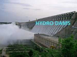 HYDRO DAMS Hydro Dams Energy is produced by