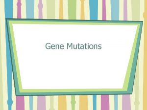 Gene Mutations Mutation Mutation changes in the genetic