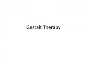 Gestalt Therapy Themes Gestalt A whole or completion