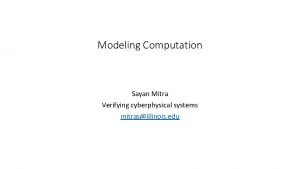 Modeling Computation Sayan Mitra Verifying cyberphysical systems mitrasillinois