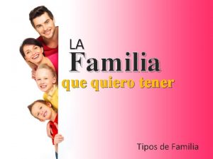 LA Familia que quiero tener Tipos de Familia