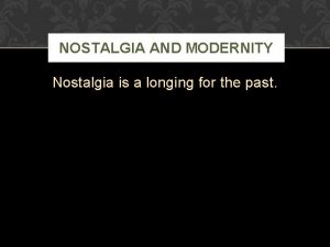 NOSTALGIA AND MODERNITY Nostalgia is a longing for