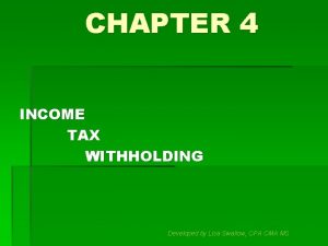 CHAPTER 4 INCOME TAX WITHHOLDING Developed by Lisa