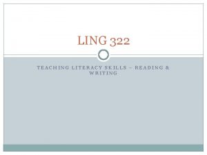 LING 322 TEACHING LITERACY SKILLS READING WRITING WHAT