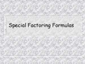 Special Factoring Formulas In this presentation we will