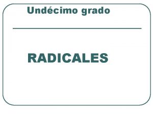 Undcimo grado RADICALES Objetivos l Simplificar radicales l