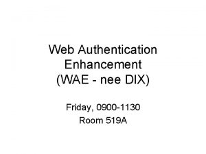 Web Authentication Enhancement WAE nee DIX Friday 0900